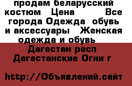 продам беларусский костюм › Цена ­ 500 - Все города Одежда, обувь и аксессуары » Женская одежда и обувь   . Дагестан респ.,Дагестанские Огни г.